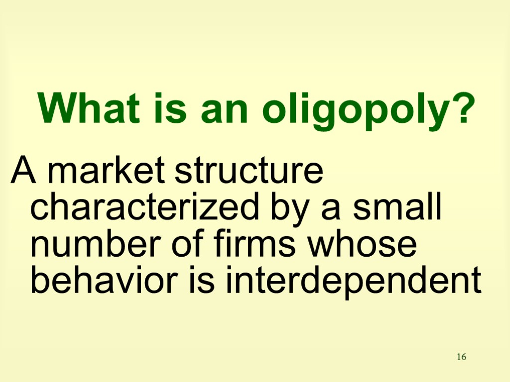 16 What is an oligopoly? A market structure characterized by a small number of